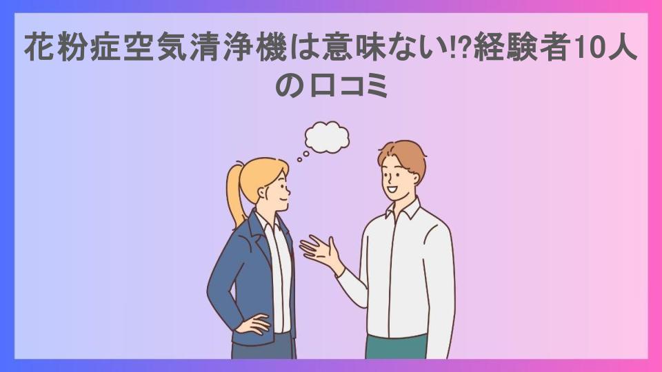 花粉症空気清浄機は意味ない!?経験者10人の口コミ